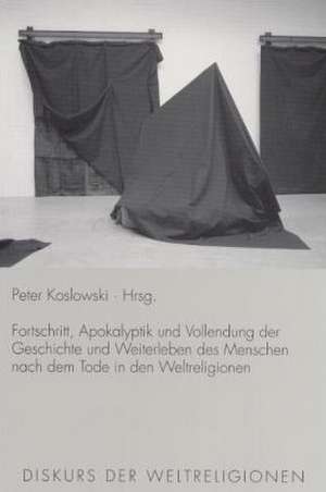 Fortschritt, Apokalyptik und Vollendung der Geschichte und Weiterleben des Menschen nach dem Tode in den Weltreligionen de Peter Koslowski