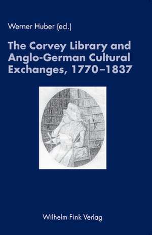 The Corvey Library and Anglo-German Cultural Exchange, 1770-1837 de Werner Huber