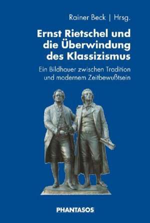 Ernst Rietschel und die Überwindung des Klassizismus de Rainer Beck