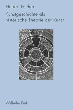 Kunstgeschichte als historische Theorie der Kunst 1750-1950 de Hubert Locher