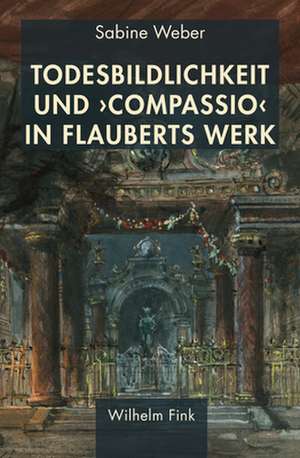 Todesbildlichkeit und 'compassio' in Flauberts Werk de Sabine Weber