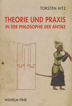 Theorie und Praxis in der Philosophie der Antike de Torsten Hitz