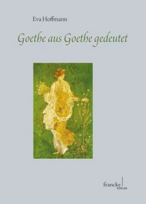 Goethe aus Goethe gedeutet de Eva H. Hoffmann