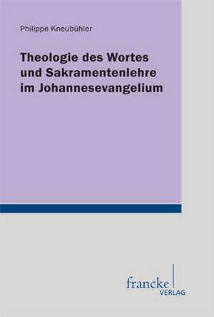 Theologie des Wortes und Sakramentenlehre im Johannesevangelium de Philippe Kneubuehler