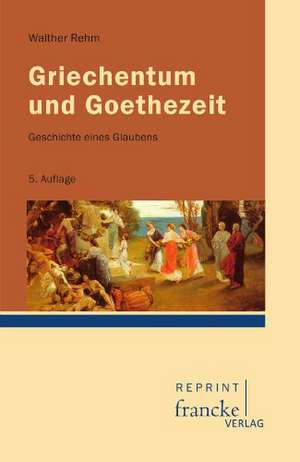 Griechentum und Goethezeit de Walther Rehm