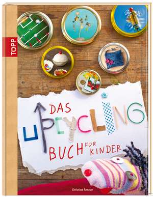 Das Upcycling-Buch für Kinder de Christine Renzler