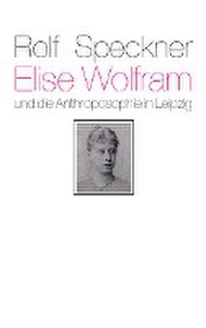 Elise Wolfram und die Anthroposophie in Leipzig de Rolf Speckner