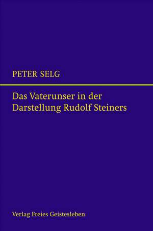 Das Vaterunser in der Darstellung Rudolf Steiners de Peter Selg