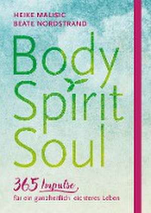 Body, Spirit, Soul - 365 Impulse für ein ganzheitlich leichteres Leben de Heike Malisic