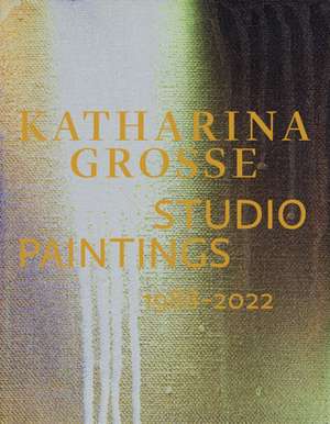 Katharina Grosse Studio Paintings 1988-2022 de Sabine Eckmann