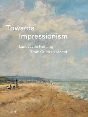 Towards Impressionism: Landscape Painting from Corot to Monet de Suzanne Greub