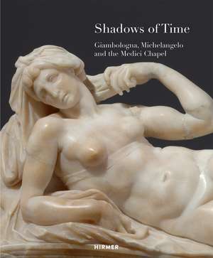 Shadows of Time: Giambologna, Michelangelo and the Medici Chapel de Stephan Koja