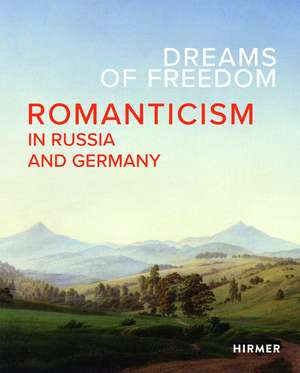 Dreams of Freedom: Romanticism in Russia and Germany de Staatliche Kunstsammlung Dresden