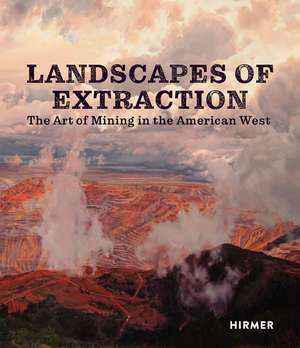 Landscapes of Extraction: The Art of Mining in the American West de Betsy Fahlman