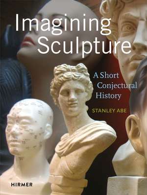 Imagining Sculpture: A Short Conjectural History de Stanley Abe