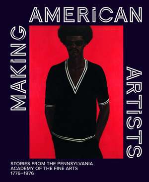 Making American Artists: Stories from the Pennsylvania Academy of the Fine Arts, 1776–1976 de Anna O. Marley