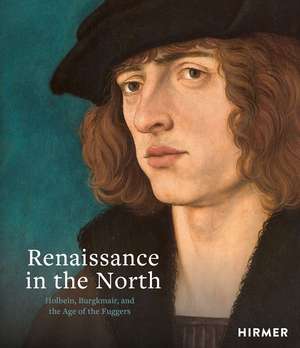 Renaissance in the North: Holbein, Burgkmair, and the Age of the Fuggers de Guido Messling