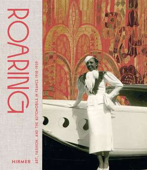 Roaring: Art, Fashion, and the Automobile in France, 1918–1939 de Genevieve Cortinovis