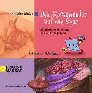 Dem Rosenwunder auf der Spur de Christine Schulze