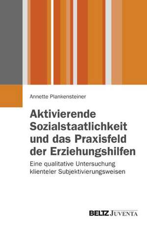 Aktivierende Sozialstaatlichkeit und das Praxisfeld der Erziehungshilfen de Annette Plankensteiner