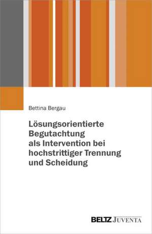 Lösungsorientierte Begutachtung als Intervention bei hochstrittiger Trennung und Scheidung de Bettina Bergau