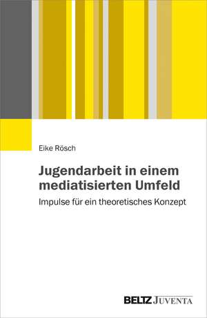 Jugendarbeit in einem mediatisierten Umfeld de Eike Rösch