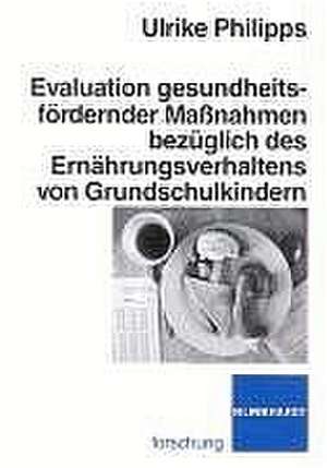 Evaluation gesundheitsfördernder Maßnahmen bezüglich des Ernährungsverhaltens von Grundschulkindern de Ulrike Philipps