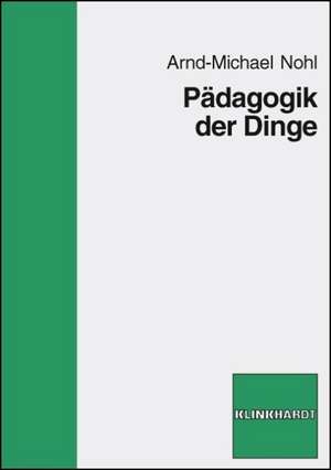 Pädagogik der Dinge de Arnd-Michael Nohl