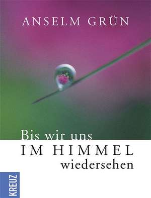 Bis wir uns im Himmel wiedersehen de Anselm Grün