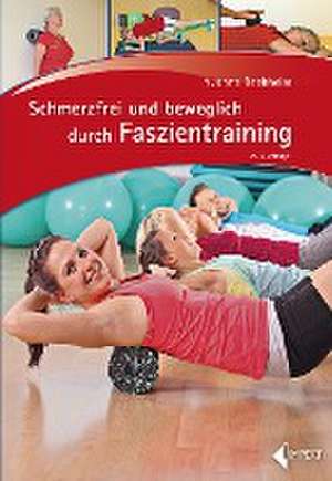 Schmerzfrei und beweglich durch Faszientraining de Yvonne Bechheim