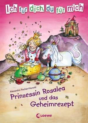 Prinzessin Rosalea und das Geheimrezept de Alexandra Fischer-Hunold