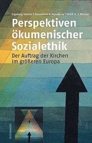 Perspektiven Okumenischer Sozialethik: Der Auftrag Der Kirchen Im Grosseren Europa de Ingeborg Gabriel