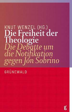 Die Freiheit Der Theologie: Die Debatte Um Die Notifikation Gegen Jon Sobrino de Knut Wenzel