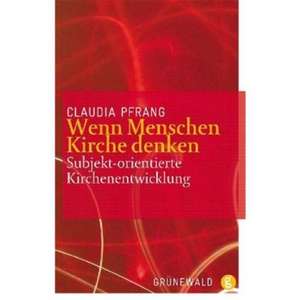 Wenn Menschen Kirche Denken: Subjekt-Orientierte Kirchenentwicklung de Claudia Pfrang