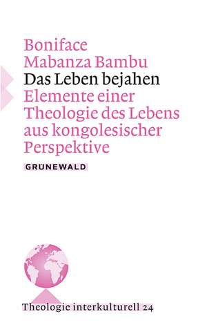 Das Leben Bejahen: Elemente Einer Theologie Des Lebens Aus Kongolesischer Perspektive de Boniface Mabanza Bambu