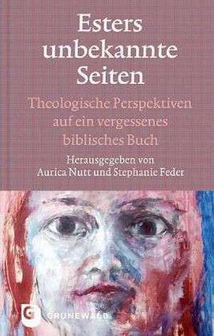 Esters Unbekannte Seiten: Theologische Perspektiven Auf Ein Vergessenes Biblisches Buch. Festschrift Fur Marie-Theres Wacker de Aurica Nutt