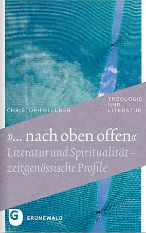 ... Nach Oben Offen: Literatur Und Spiritualitat - Zeitgenossische Profile de Christoph Gellner