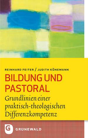 Bildung Und Pastoral: Grundlinien Einer Praktisch-Theologischen Differenzkompetenz de Reinhard Feiter