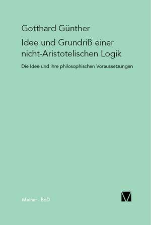 Idee Und Grundriss Einer Nicht-Aristotelischen Logik: Uber Die Grunde Der Entmutigung Auf Philosophischem Gebiet de Gotthard Günther