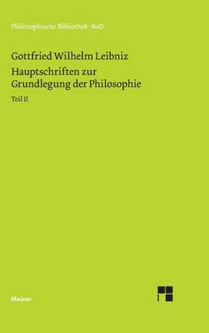 Philosophische Werke / Hauptschriften zur Grundlegung der Philosophie Teil II de Gottfried Wilhelm Leibniz