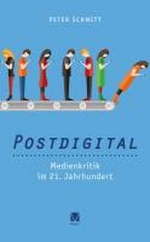 Postdigital: Medienkritik im 21. Jahrhundert de Peter Schmitt