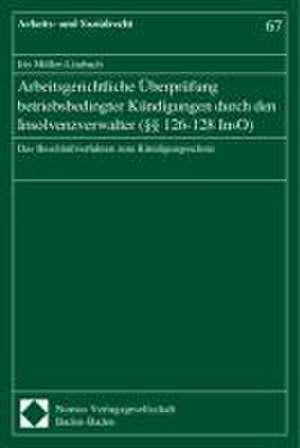 Arbeitsgerichtliche Überprüfung betriebsbedingter Kündigungen durch den Insolvenzverwalter (§§ 126-128 InsO) de Iris Müller-Limbach