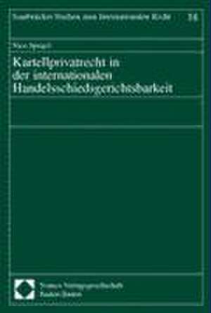 Kartellprivatrecht in der internationalen Handelsschiedsgerichtsbarkeit de Nico Spiegel