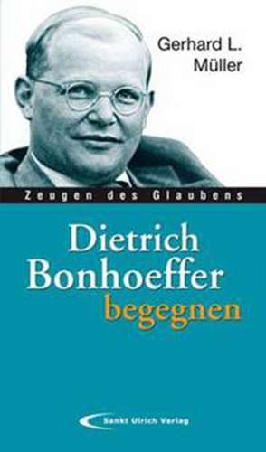 Dietrich Bonhoeffer begegnen de Gerhard L Müller