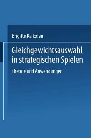 Gleichgewichtsauswahl in strategischen Spielen: Theorie und Anwendungen de Brigitte Kalkofen