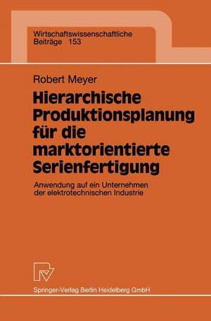 Hierarchische Produktionsplanung für die marktorientierte Serienfertigung: Anwendung auf ein Unternehmen der elektrotechnischen Industrie de Robert Meyer