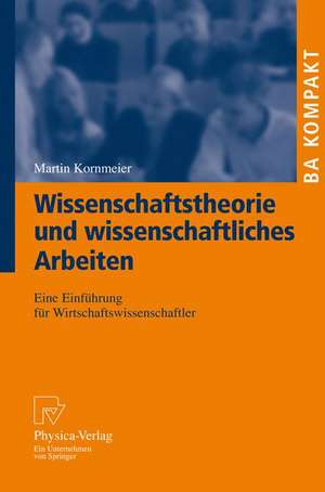 Wissenschaftstheorie und wissenschaftliches Arbeiten: Eine Einführung für Wirtschaftswissenschaftler de Martin Kornmeier