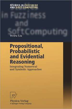 Propositional, Probabilistic and Evidential Reasoning: Integrating Numerical and Symbolic Approaches de Weiru Liu