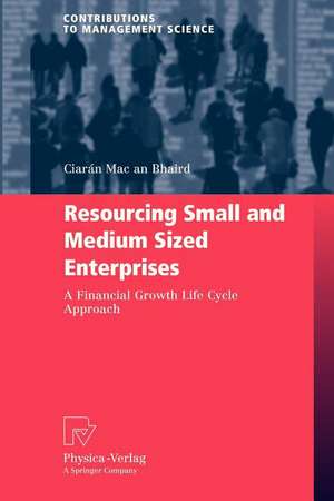 Resourcing Small and Medium Sized Enterprises: A Financial Growth Life Cycle Approach de Ciarán Mac an Bhaird