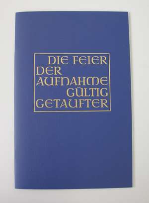 Die Feier der Aufnahme gültig Getaufter in die volle Gemeinschaft der katholischen Kirche in den Bistümern des deutschen Sprachgebietes